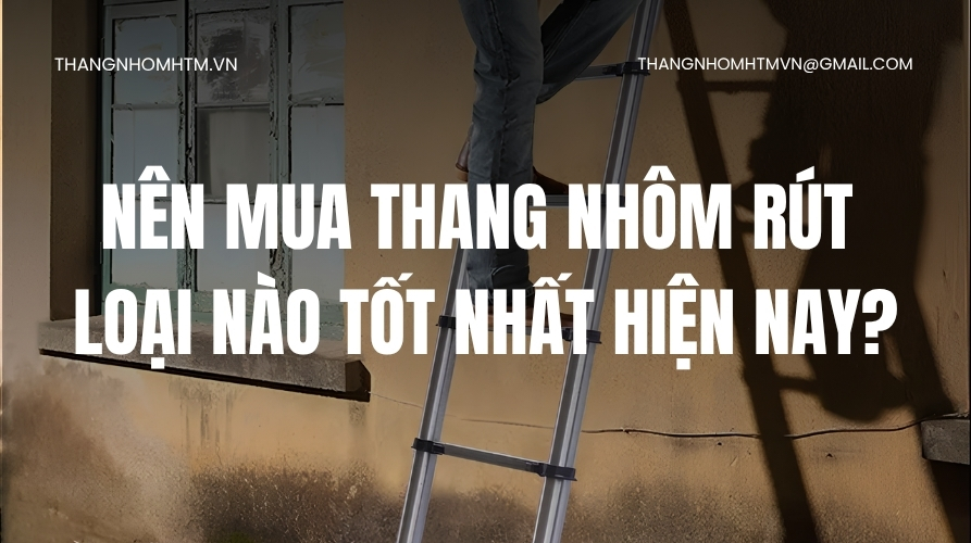 Thang nhôm rút loại nào tốt nhất