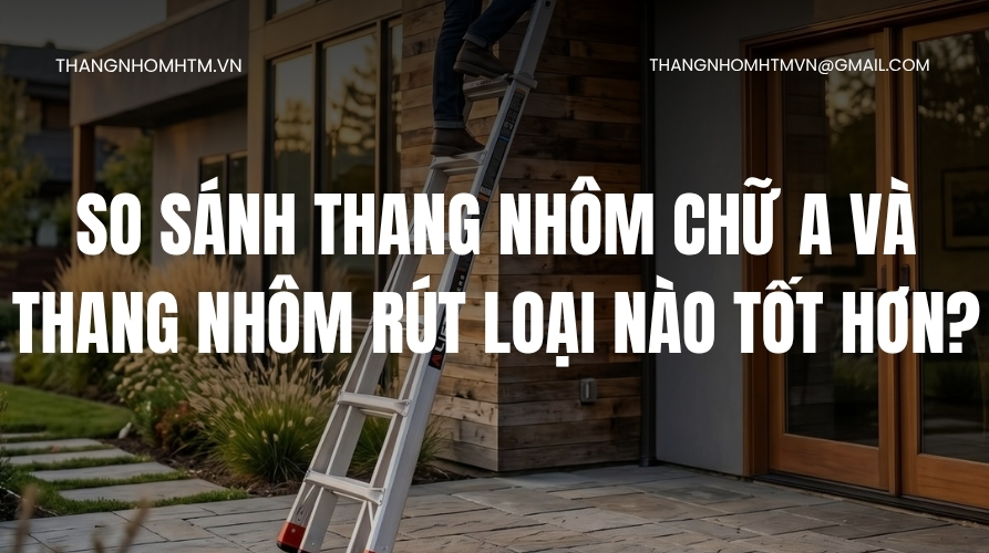 so sánh thang nhôm chữ a và thang nhôm rút