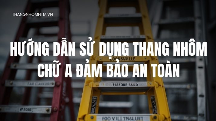 hướng dẫn sử dụng thang nhôm chữ A