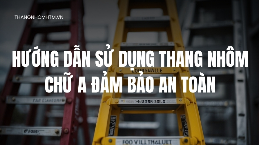 hướng dẫn sử dụng thang nhôm chữ A