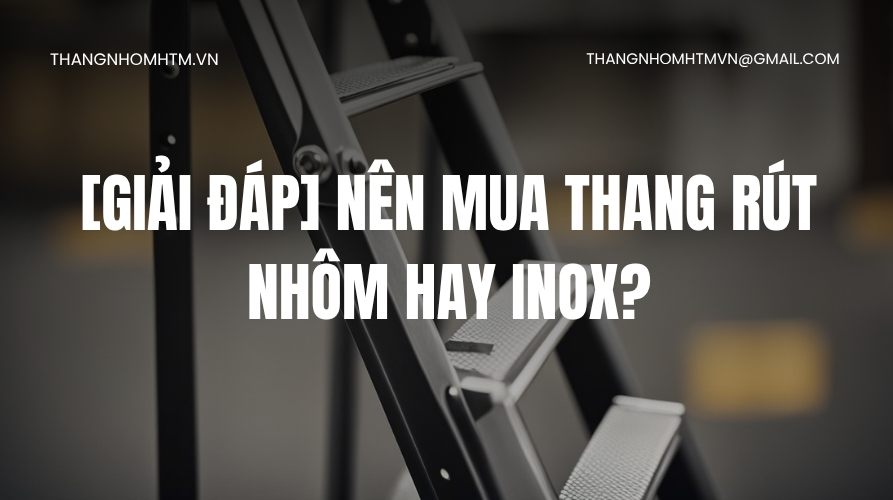 Nên mua thang rút nhôm hay inox